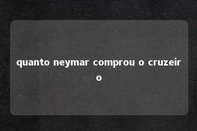 quanto neymar comprou o cruzeiro 