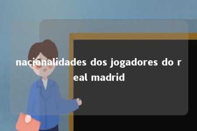 nacionalidades dos jogadores do real madrid 