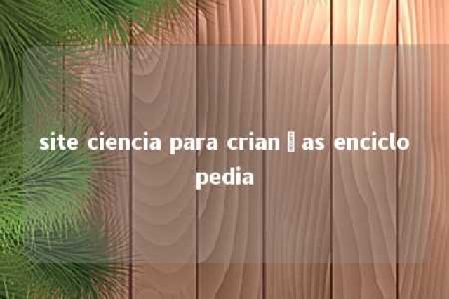 site ciencia para crianças enciclopedia 