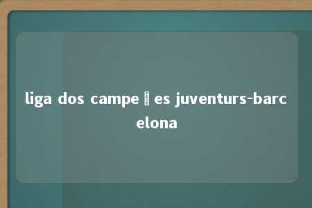 liga dos campeões juventurs-barcelona 