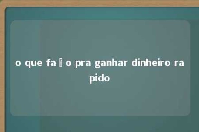 o que faço pra ganhar dinheiro rapido 