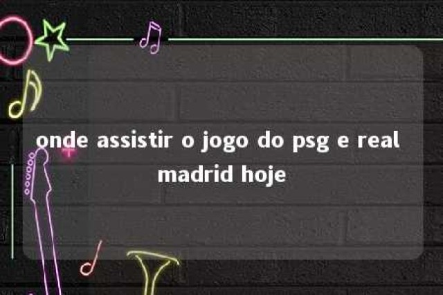 onde assistir o jogo do psg e real madrid hoje 