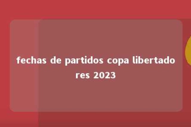 fechas de partidos copa libertadores 2023 