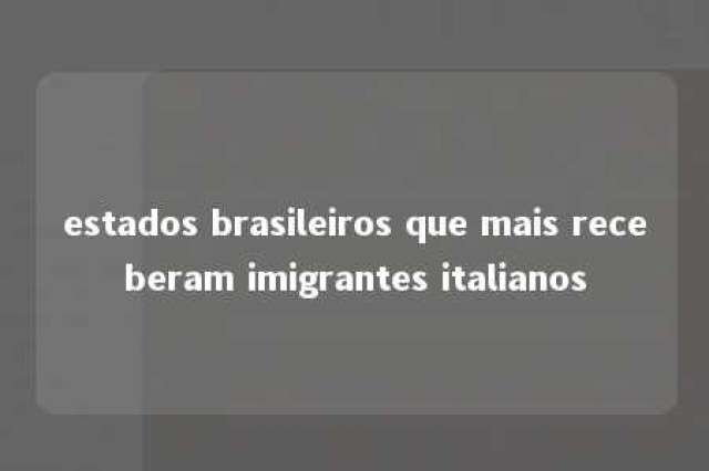 estados brasileiros que mais receberam imigrantes italianos 