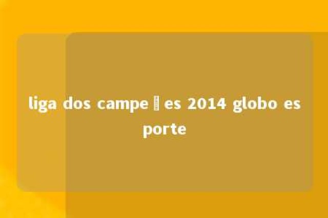 liga dos campeões 2014 globo esporte 