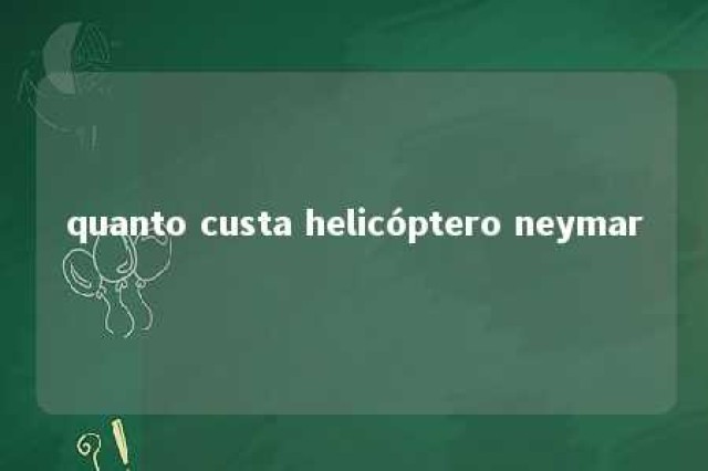 quanto custa helicóptero neymar 