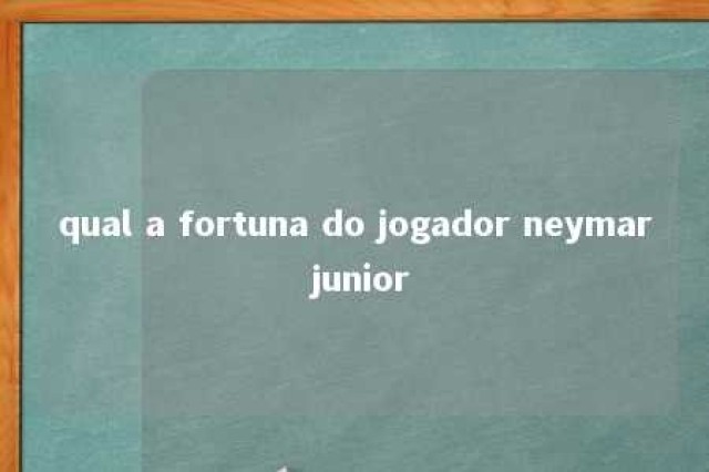 qual a fortuna do jogador neymar junior 