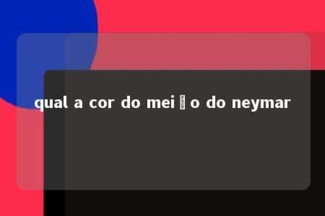 qual a cor do meião do neymar 