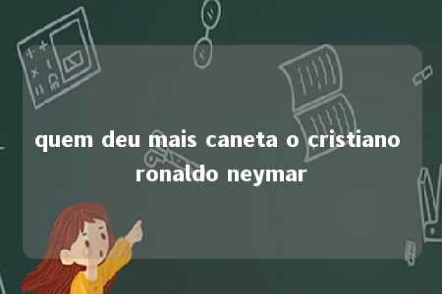 quem deu mais caneta o cristiano ronaldo neymar 