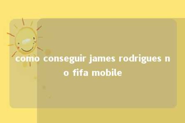 como conseguir james rodrigues no fifa mobile 