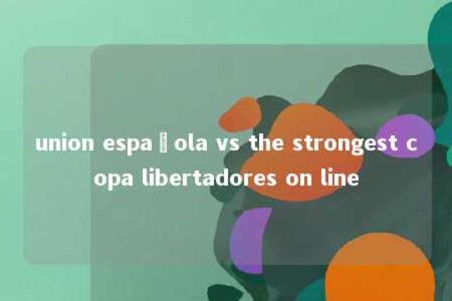 union española vs the strongest copa libertadores on line 