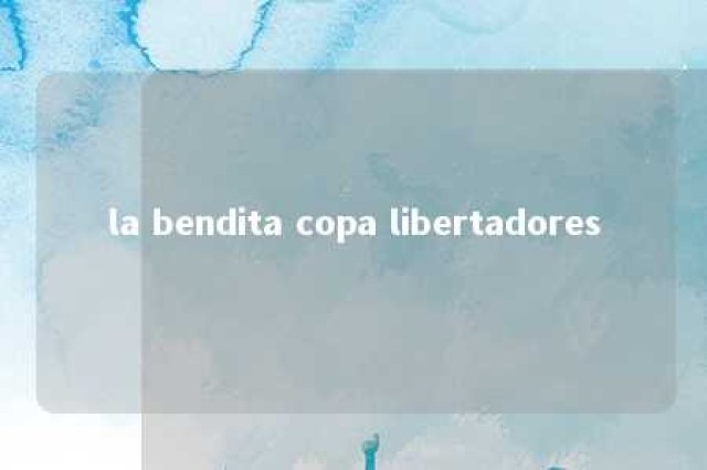 la bendita copa libertadores 