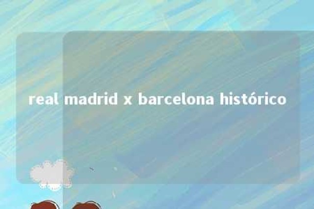 real madrid x barcelona histórico 