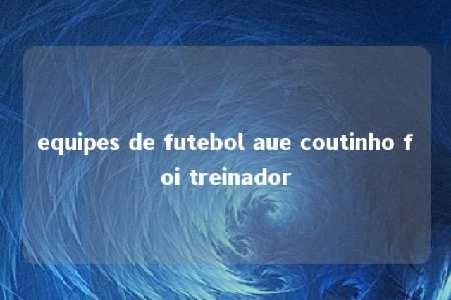 equipes de futebol aue coutinho foi treinador 