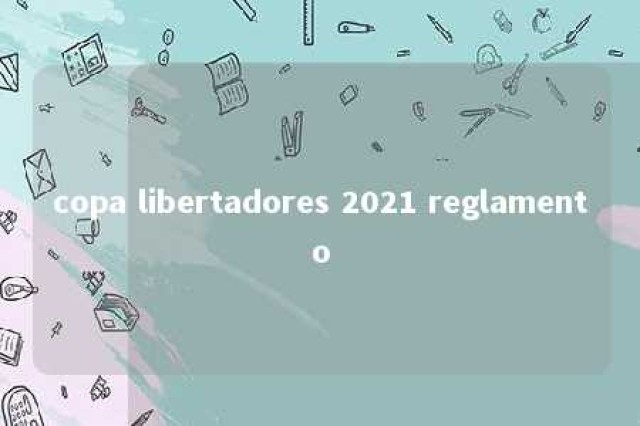 copa libertadores 2021 reglamento 