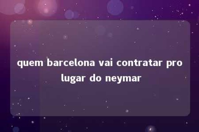 quem barcelona vai contratar pro lugar do neymar 