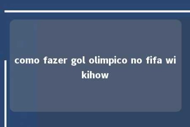 como fazer gol olimpico no fifa wikihow 