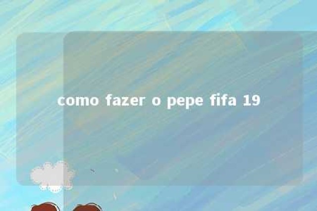 como fazer o pepe fifa 19 