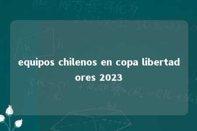 equipos chilenos en copa libertadores 2023 