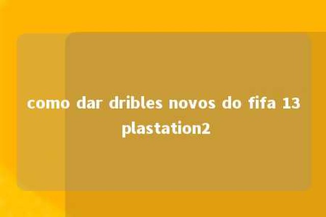 como dar dribles novos do fifa 13 plastation2 