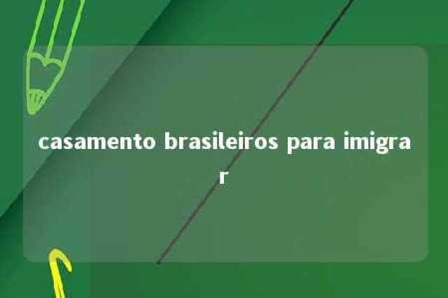 casamento brasileiros para imigrar 