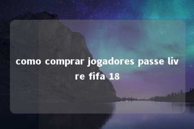 como comprar jogadores passe livre fifa 18 