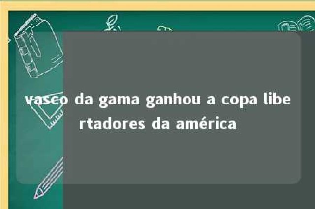 vasco da gama ganhou a copa libertadores da américa 