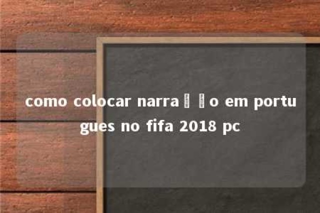 como colocar narração em portugues no fifa 2018 pc 