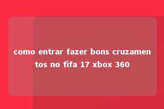 como entrar fazer bons cruzamentos no fifa 17 xbox 360 