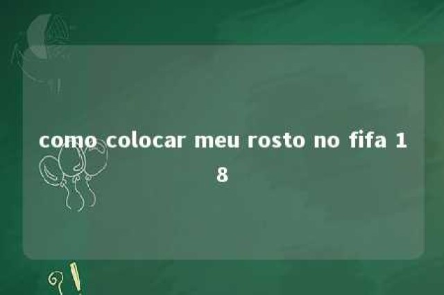 como colocar meu rosto no fifa 18 