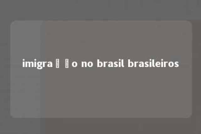 imigração no brasil brasileiros 