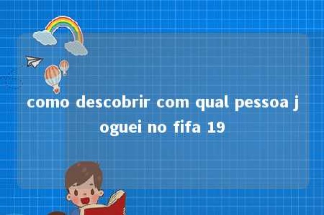 como descobrir com qual pessoa joguei no fifa 19 