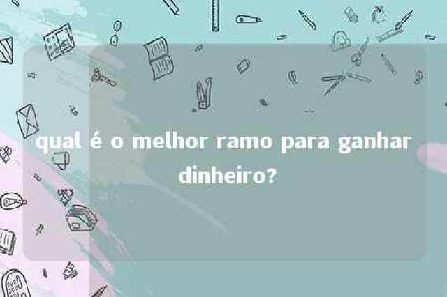 qual é o melhor ramo para ganhar dinheiro? 