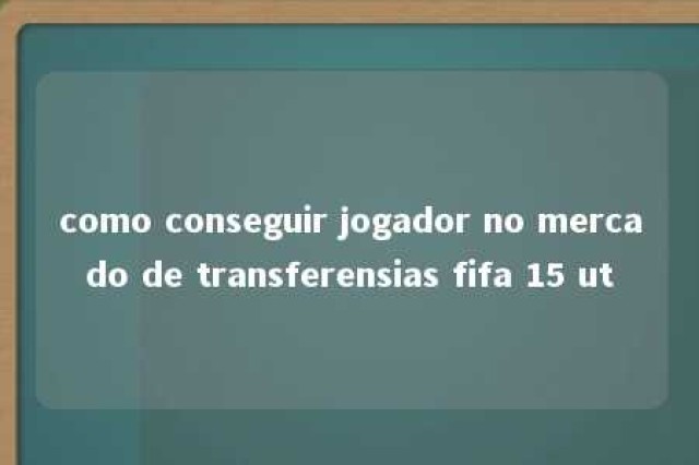 como conseguir jogador no mercado de transferensias fifa 15 ut 