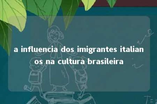 a influencia dos imigrantes italianos na cultura brasileira 