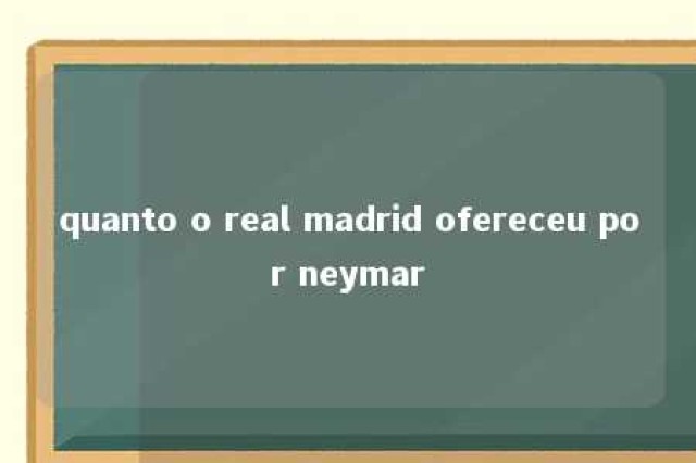 quanto o real madrid ofereceu por neymar 