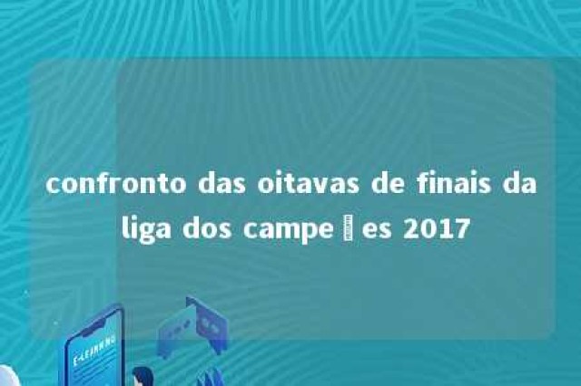 confronto das oitavas de finais da liga dos campeões 2017 