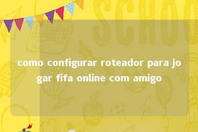 como configurar roteador para jogar fifa online com amigo 