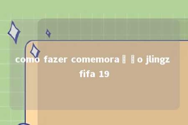 como fazer comemoração jlingz fifa 19 