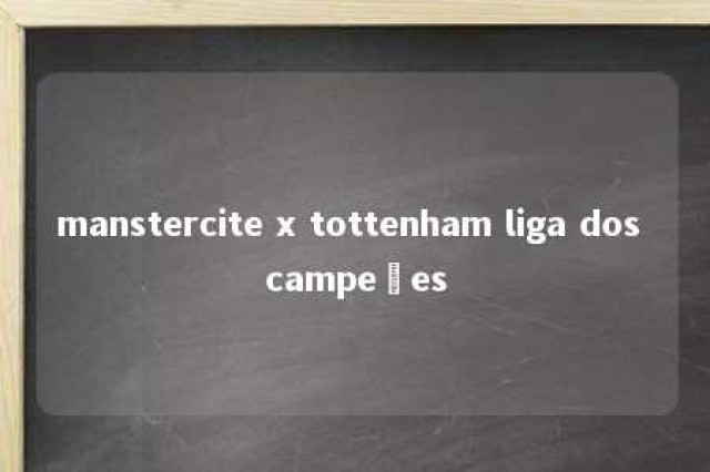 manstercite x tottenham liga dos campeões 