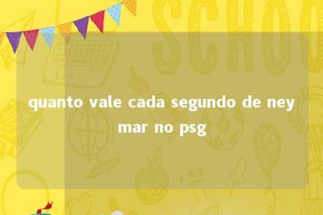 quanto vale cada segundo de neymar no psg 