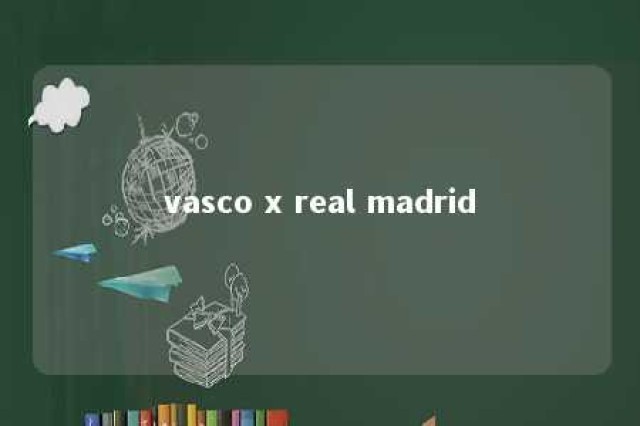 vasco x real madrid 