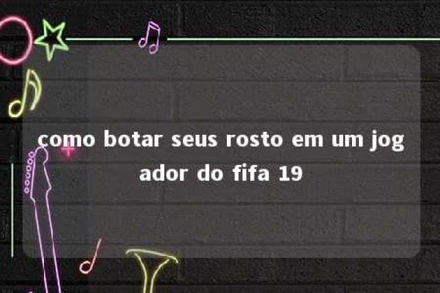 como botar seus rosto em um jogador do fifa 19 