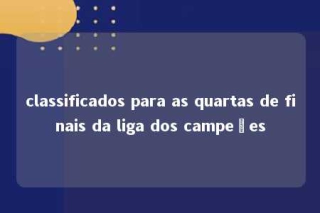 classificados para as quartas de finais da liga dos campeões 