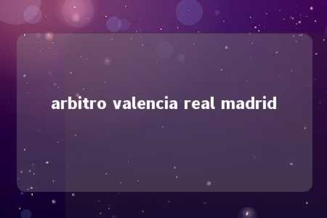 arbitro valencia real madrid 