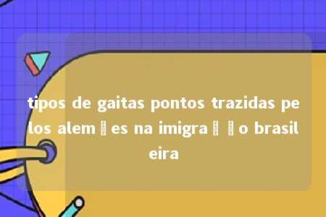 tipos de gaitas pontos trazidas pelos alemães na imigração brasileira 