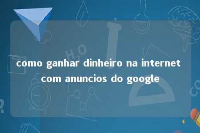 como ganhar dinheiro na internet com anuncios do google 