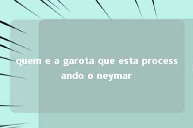 quem e a garota que esta processando o neymar 