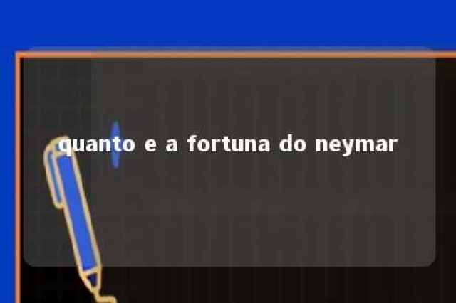 quanto e a fortuna do neymar 