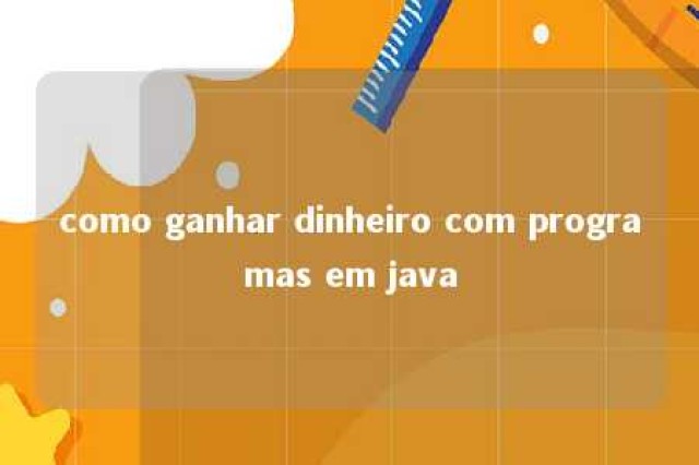 como ganhar dinheiro com programas em java 